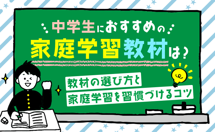 中学生におすすめの家庭学習教材は？教材の選び方と家庭学習を習慣づけるコツ
