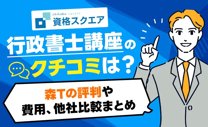 資格スクエア行政書士講座の口コミは？森Tの評判や費用、他社比較まとめ